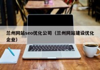 兰州网站seo优化公司（兰州网站建设优化企业）