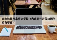 大连软件开发培训学校（大连软件开发培训学校有哪些）