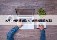 关于广州网站建设（广州网站建设方案）