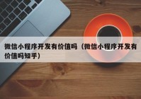 微信小程序开发有价值吗（微信小程序开发有价值吗知乎）