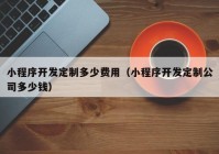 小程序开发定制多少费用（小程序开发定制公司多少钱）