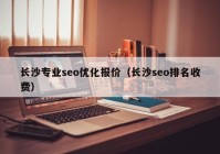 长沙专业seo优化报价（长沙seo排名收费）