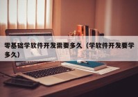 零基础学软件开发需要多久（学软件开发要学多久）