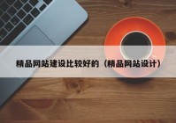 精品网站建设比较好的（精品网站设计）