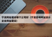 宁波网站建设哪个公司好（宁波高端网站设计企业网站建设）