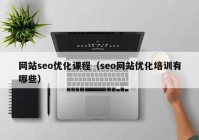 网站seo优化课程（seo网站优化培训有哪些）