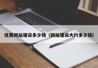 优质网站建设多少钱（网站建设大约多少钱）