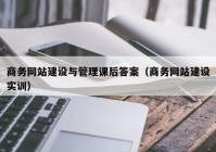 商务网站建设与管理课后答案（商务网站建设实训）