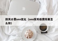 按天计费seo优化（seo按天收费效果怎么样）