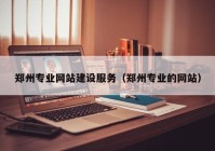 郑州专业网站建设服务（郑州专业的网站）