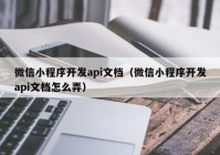 微信小程序开发api文档（微信小程序开发api文档怎么弄）