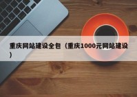 重庆网站建设全包（重庆1000元网站建设）