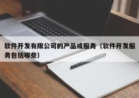 软件开发有限公司的产品或服务（软件开发服务包括哪些）