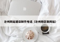 沧州网站建设制作电话（沧州地区做网站）