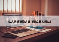 私人网站建设方案（建立私人网站）