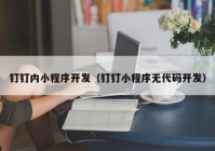 钉钉内小程序开发（钉钉小程序无代码开发）