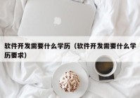 软件开发需要什么学历（软件开发需要什么学历要求）