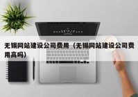 无锡网站建设公司费用（无锡网站建设公司费用高吗）