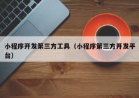 小程序开发第三方工具（小程序第三方开发平台）