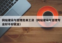 网站建设与管理出来工资（网站建设与管理专业好不好就业）