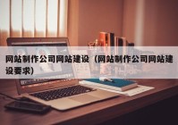 网站制作公司网站建设（网站制作公司网站建设要求）