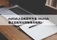 matlab上位机软件开发（matlab做上位机可以控制单片机吗）