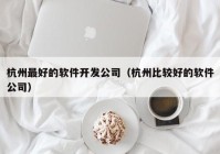 杭州最好的软件开发公司（杭州比较好的软件公司）