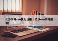 长沙网站seo优化价格（长沙seo网站建设）