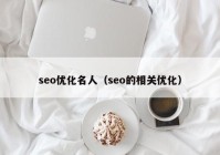 seo优化名人（seo的相关优化）