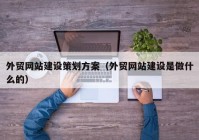 外贸网站建设策划方案（外贸网站建设是做什么的）