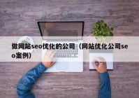 做网站seo优化的公司（网站优化公司seo案例）