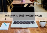 东莞seo优化（东莞SEO优化SEO优化）