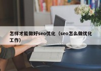 怎样才能做好seo优化（seo怎么做优化工作）