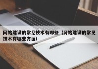 网站建设的常见技术有哪些（网站建设的常见技术有哪些方面）