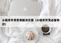 小程序开发常用解决方案（小程序开发必备知识）