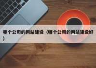 哪个公司的网站建设（哪个公司的网站建设好）