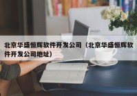 北京华盛恒辉软件开发公司（北京华盛恒辉软件开发公司地址）