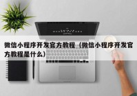 微信小程序开发官方教程（微信小程序开发官方教程是什么）