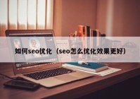 如何seo优化（seo怎么优化效果更好）