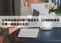 公司网站建设代理一般做多久（公司网站建设代理一般做多久合适）