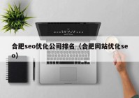 合肥seo优化公司排名（合肥网站优化seo）