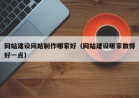 网站建设网站制作哪家好（网站建设哪家做得好一点）