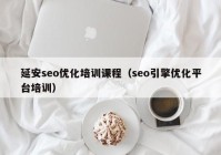 延安seo优化培训课程（seo引擎优化平台培训）