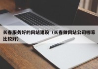 长春服务好的网站建设（长春做网站公司哪家比较好）