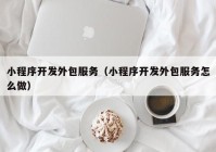 小程序开发外包服务（小程序开发外包服务怎么做）