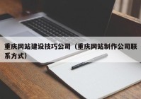 重庆网站建设技巧公司（重庆网站制作公司联系方式）