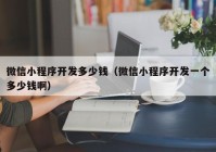 微信小程序开发多少钱（微信小程序开发一个多少钱啊）