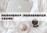 网站建设的服务水平（网站建设服务器的选择方案有哪些）