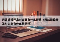 网站建设开发对企业有什么帮助（网站建设开发对企业有什么帮助吗）