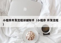 小程序开发流程详细知乎（小程序 开发流程）